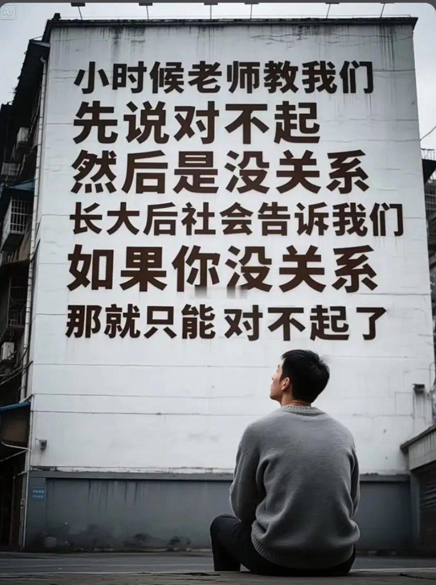 这个世界颠倒🙃了小时候老师教我们先说对不起然后是没关系长大后社会告诉我们如果