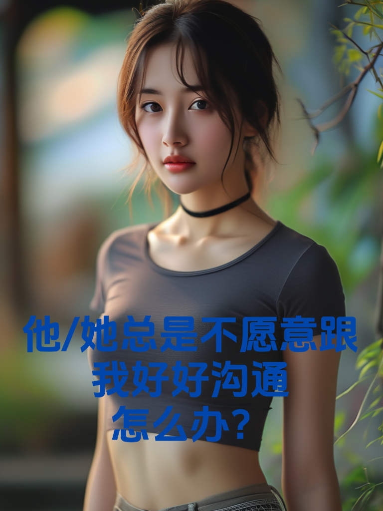 他/她总是不愿意跟我好好沟通怎么办？