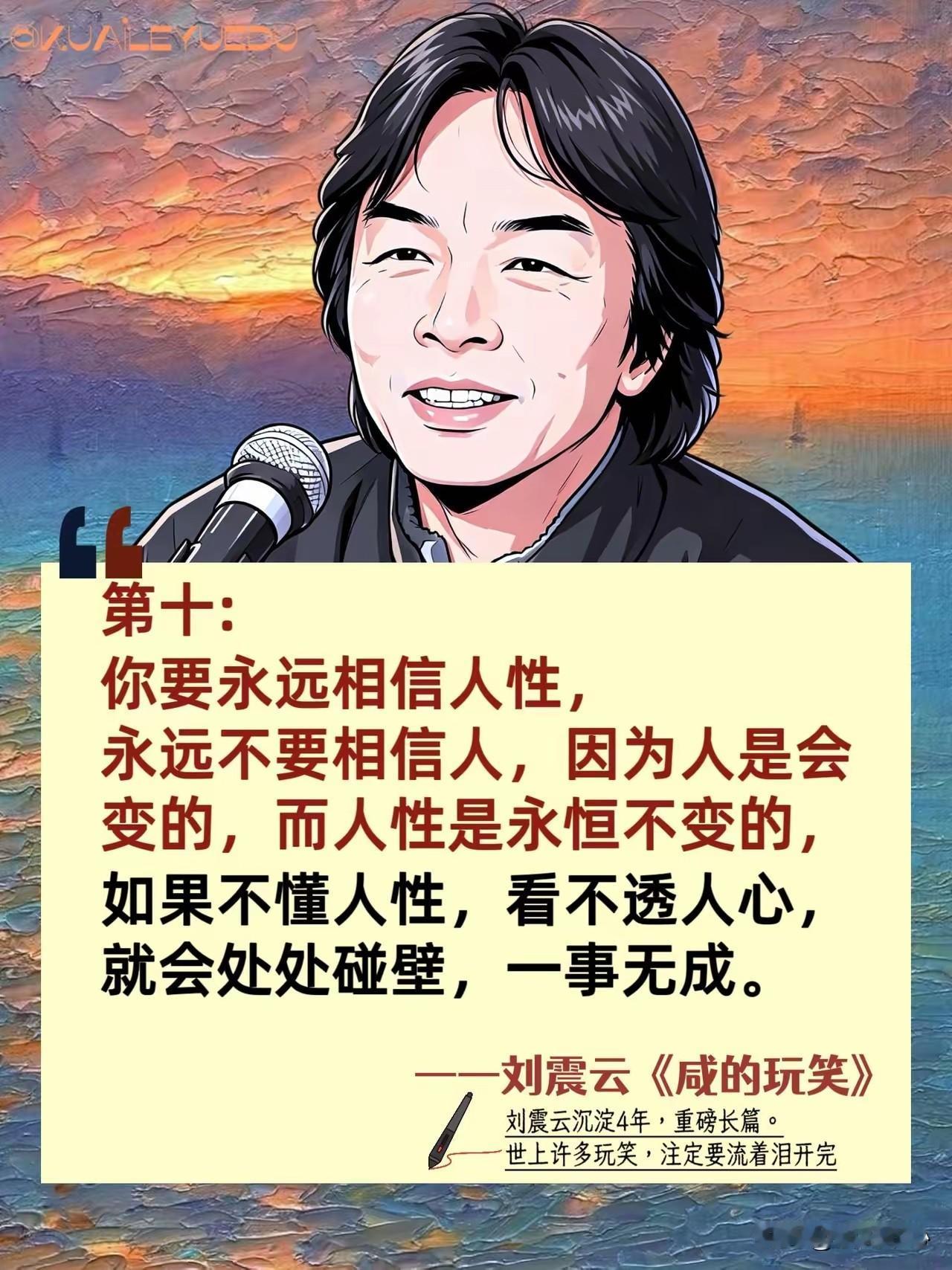刘震云说：“你要永远相信人性，永远不要相信人，因为人是会变的，而人性是永恒不变