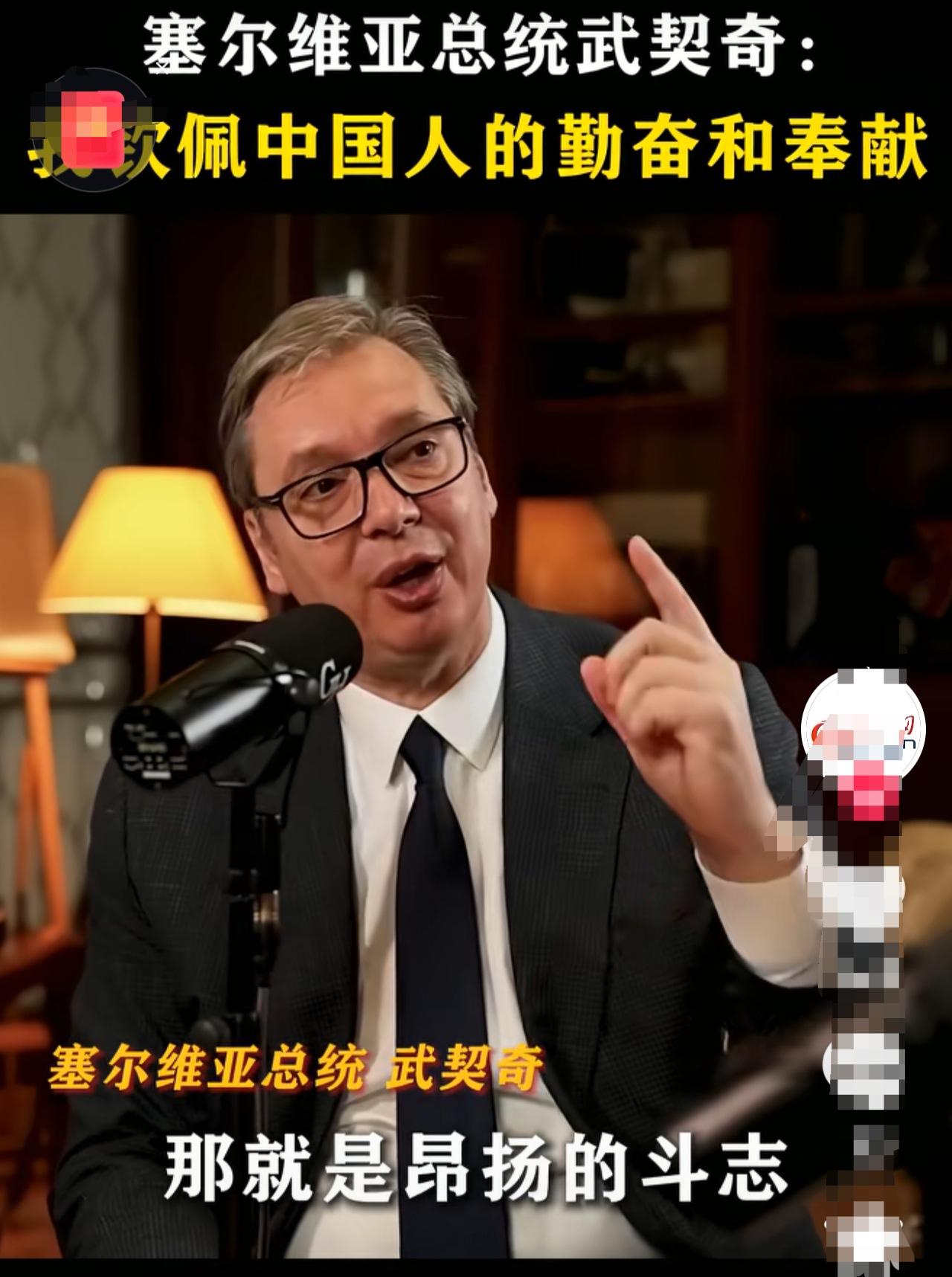塞尔维亚总统武契奇在接受采访时，真诚地表达了对中国人的钦佩。估计他说的话会让很多