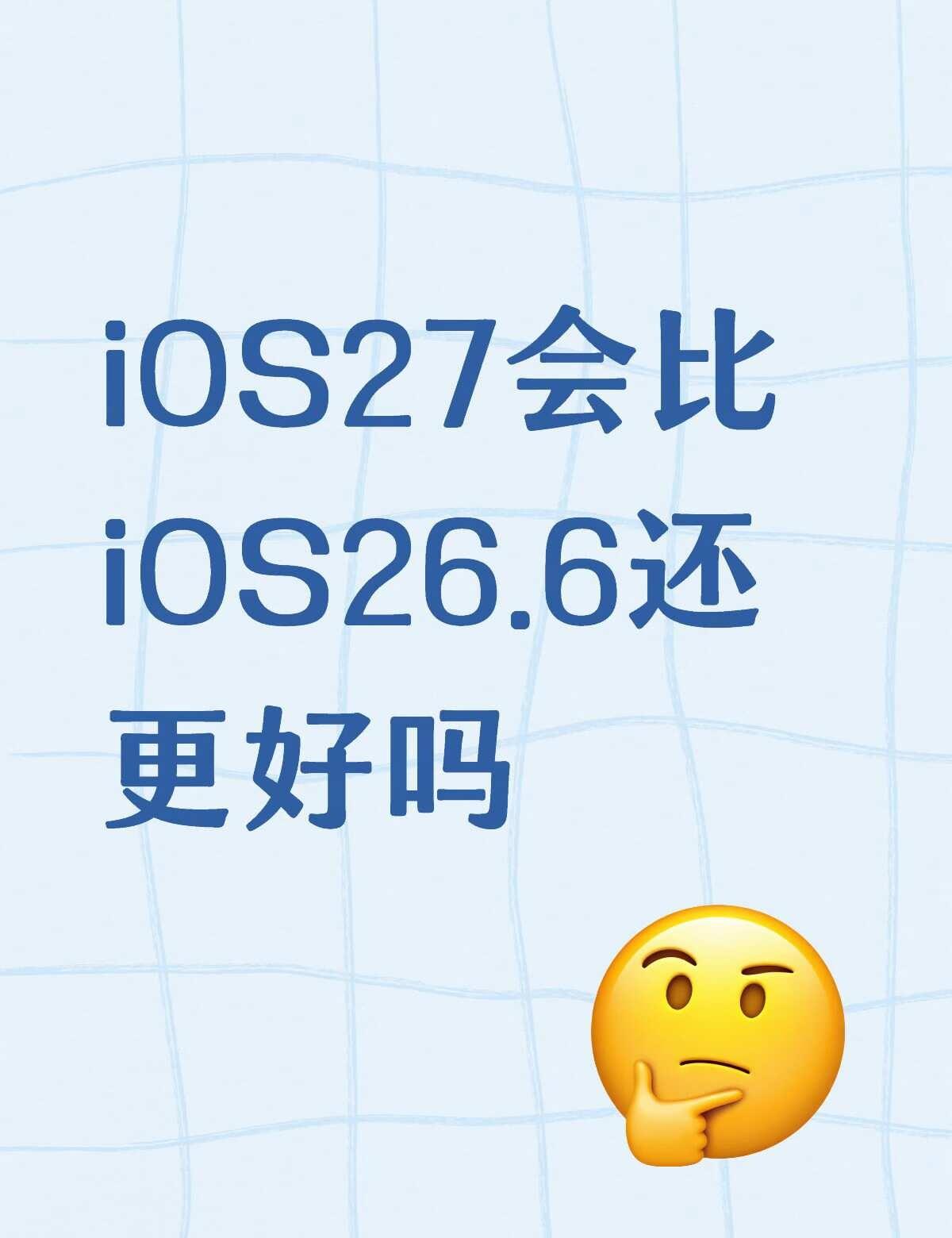 iOS27正式版会比26.6还要好吗？现在的26.6整体用下来挺满意的，续航比