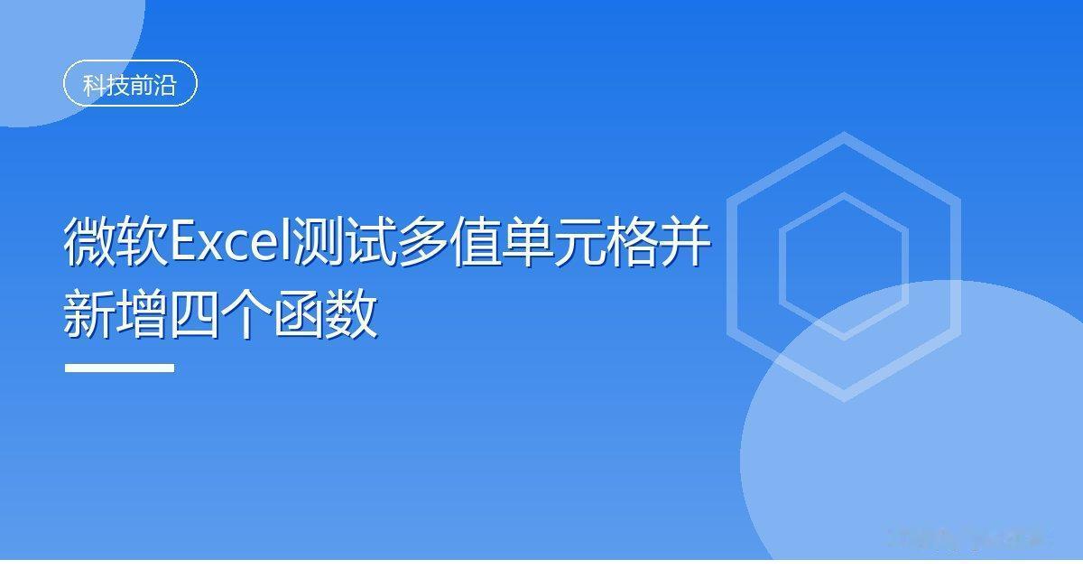 微软Excel测试多值单元格并新增四个函数IT时代网9月26日消息，微软正在