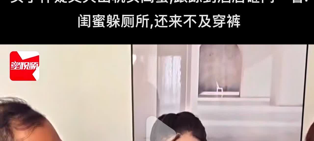 女子怀疑丈夫出轨女闺蜜,跟踪到酒店，砸门一看:闺蜜躲厕所,还来不及穿裤子