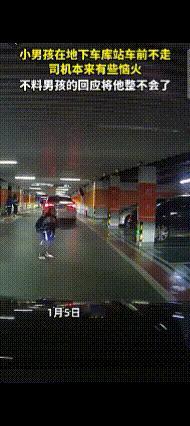 湖南，一小男孩在地下车库，站在车前不走了，司机很是恼火，就问小男孩想干嘛什么。没
