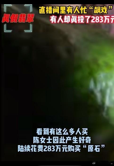 283万直播间买30块翡翠原石全假[？？？]敢在直播间花283万买翡翠原石，除了洗