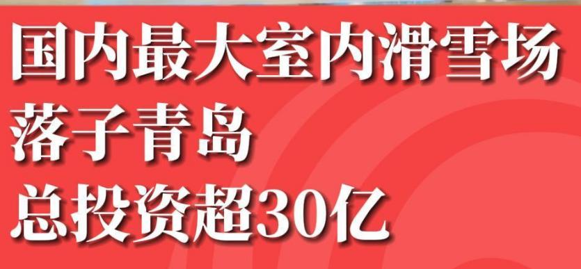 青岛要建国内最大室内滑雪场！总投资高达30.8亿元，占地面积230亩！202