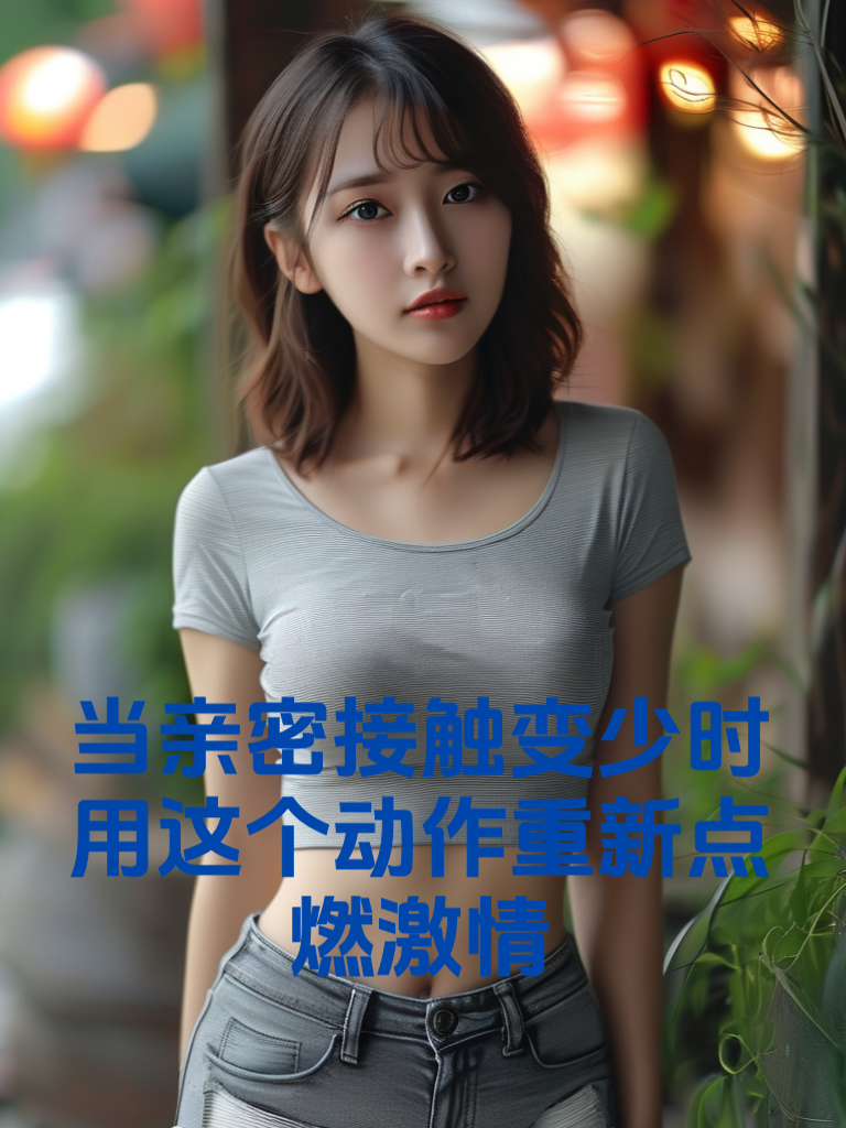 当亲密接触变少时：用这个动作重新点燃激情