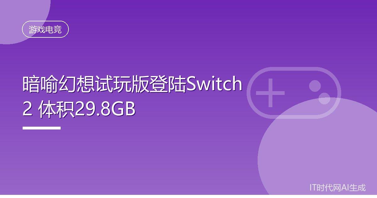 暗喻幻想试玩版登陆Switch2体积29.8GBIT时代网10月13日消