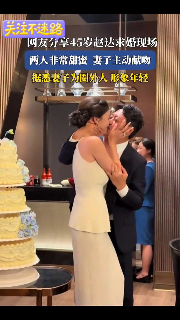 网友分享45岁赵达求婚现场，两人非常甜蜜，妻子主动献吻。据悉妻子为圈外人形象年
