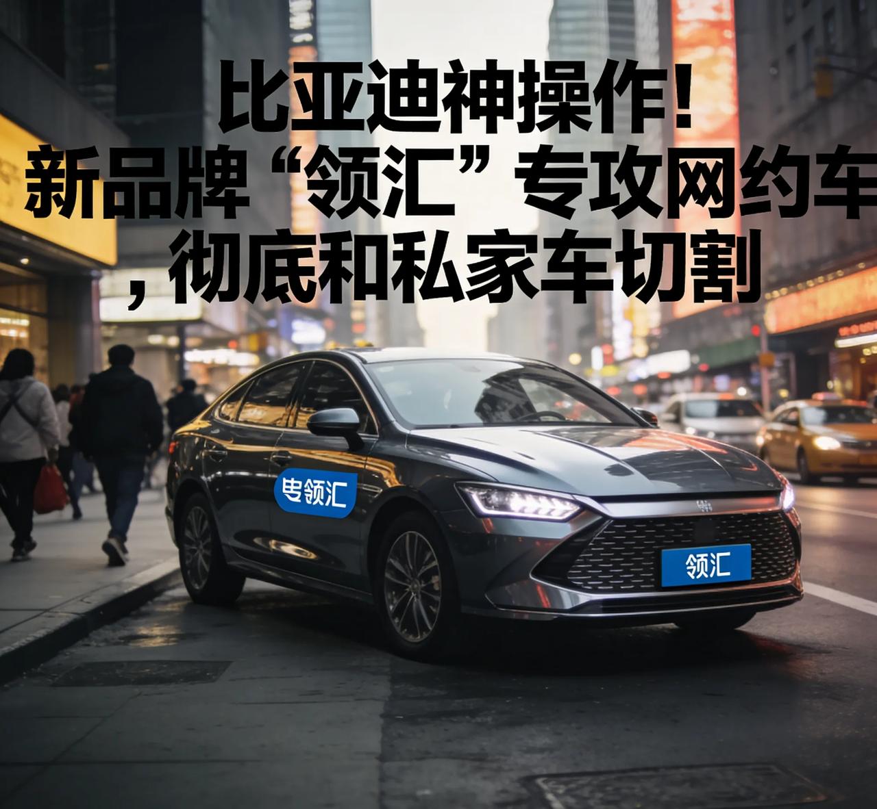 比亚迪神操作！新品牌“领汇”专攻网约车，彻底和私家车切割比亚迪又放大招！全