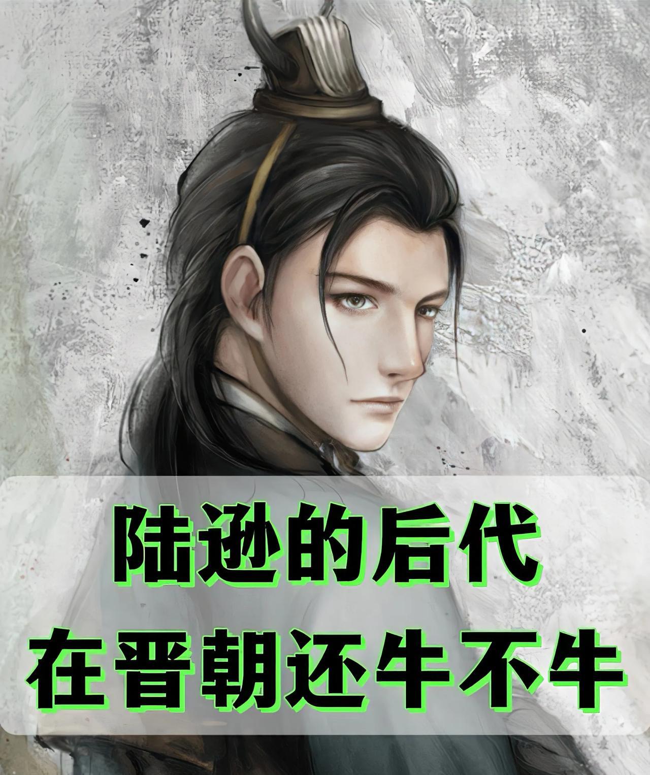陆逊他的后代在晋朝混的怎么样陆逊的孙子在晋朝前期混的是相当哇撒，六个孙子，两个