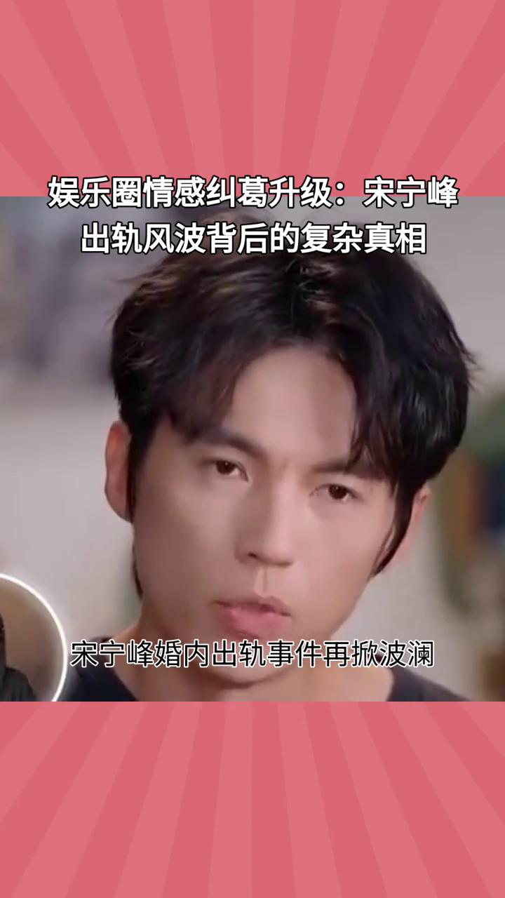 娱乐圈情感纠葛升级：宋宁峰出轨风波背后的复杂真相。宋宁峰婚内出轨事件再掀波澜，