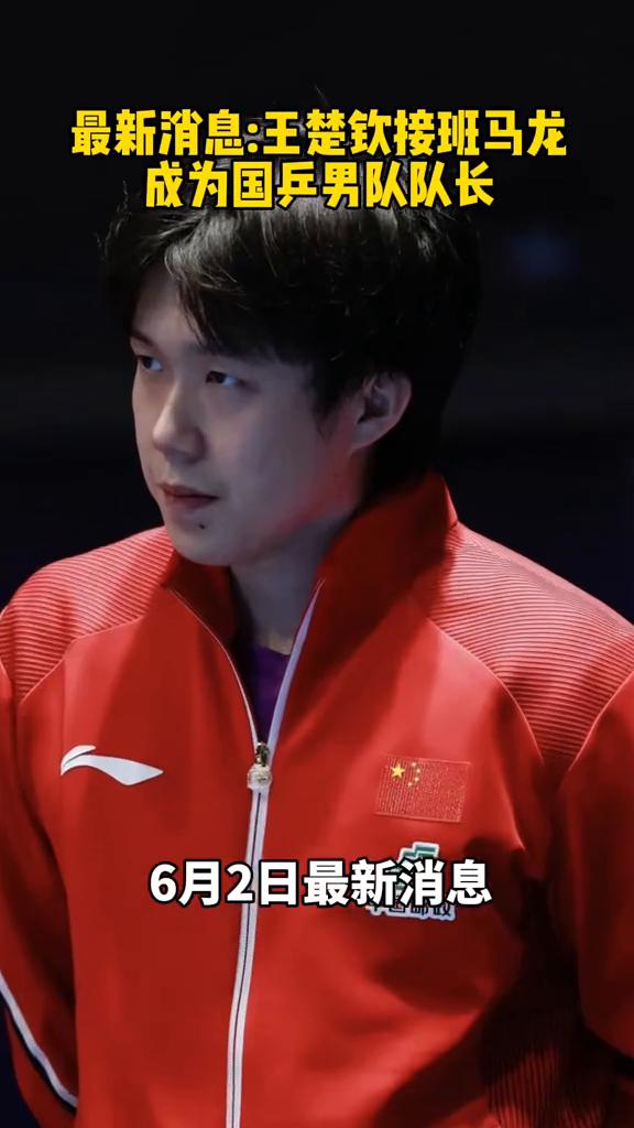 最新消息：王楚钦接班马龙成为国乒男队队长。6月2日最新消息：王楚钦担任国兵男队