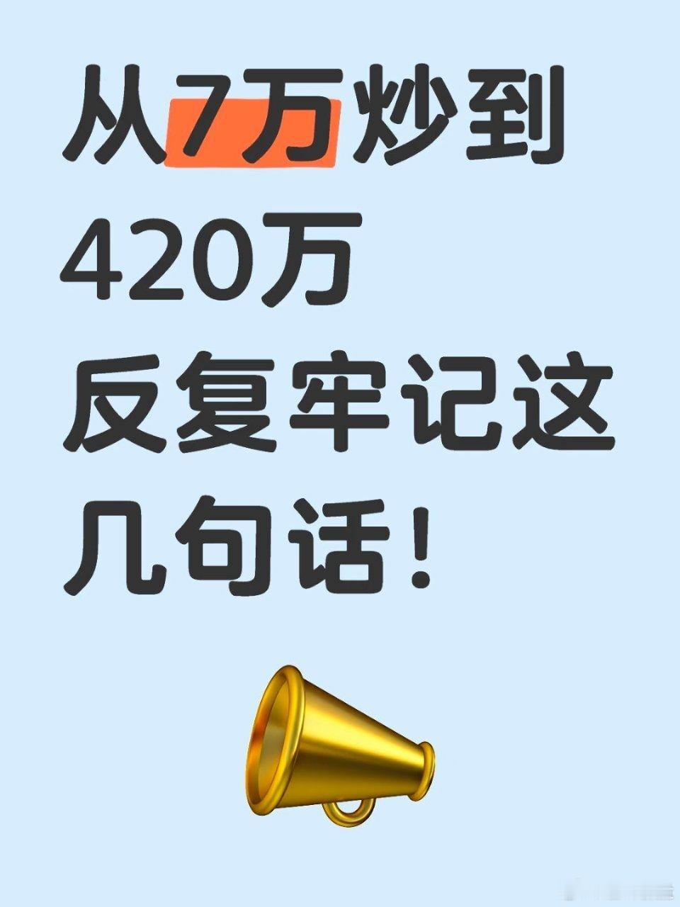 从7万炒到420万，反复牢记这几句话！从7万炒到420万，反复牢记这几句话！首先