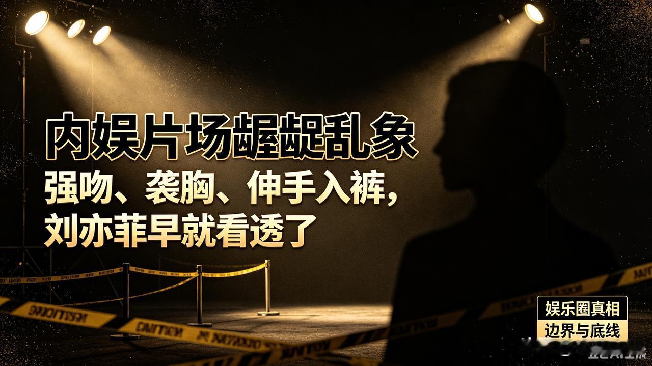 彻底烂透！强吻、袭胸、伸裤猥亵，内娱肮脏乱象曝光，也就刘亦菲敢独善其身真的忍
