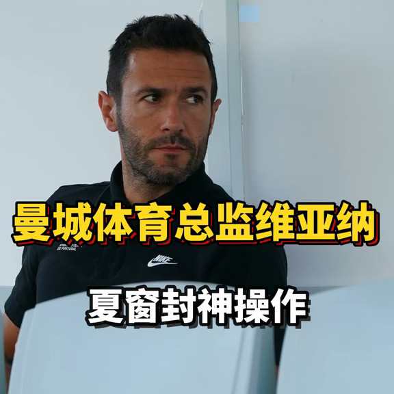曼城体育总监维亚纳的封神夏窗！