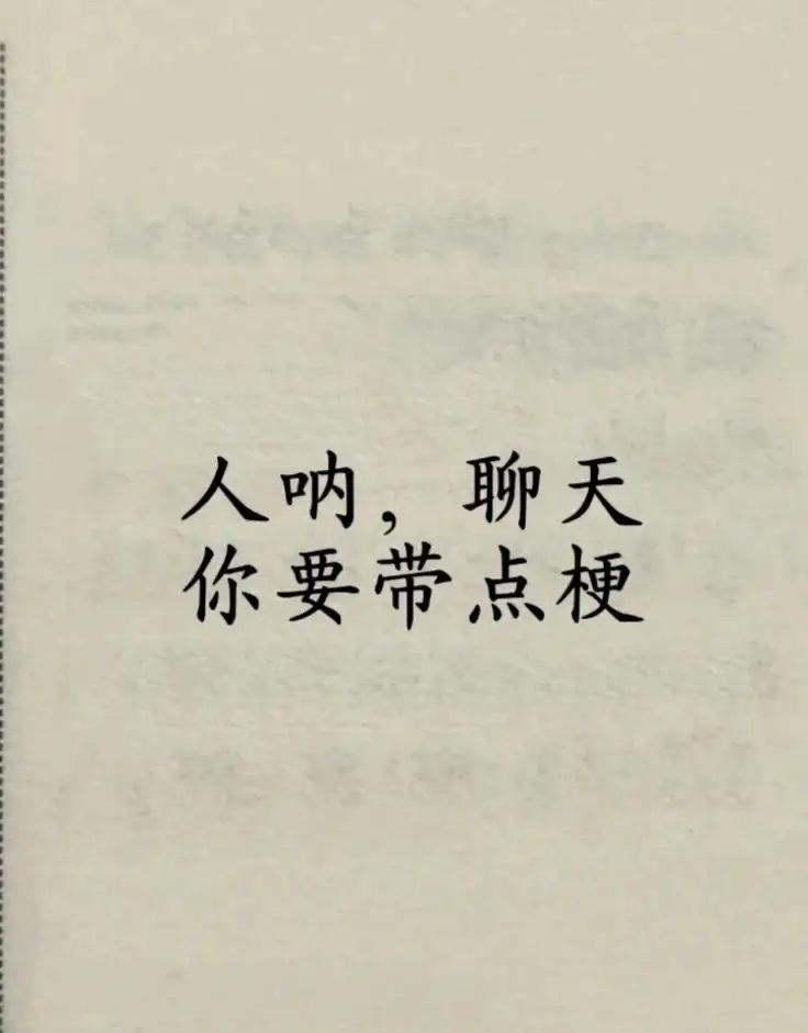 人呐，聊天你要带点梗1、不聊了。改成:就到这吧，手机没油了。2、我睡觉了