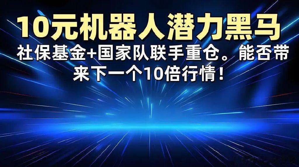 机器人潜力黑马, 社保基金+国家队联手重仓。能否带来下一个10倍行情