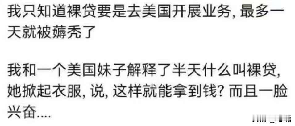 哈哈哈！我只知道裸贷要是去美国开展业务，最多一天就被薅秃了；我和一个美国