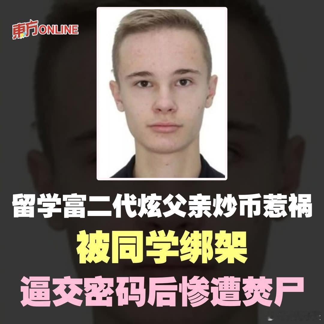 留学富二代炫父亲炒币惹祸，被同学绑架逼交密码后惨遭焚尸乌克兰21岁富二代留学生丹