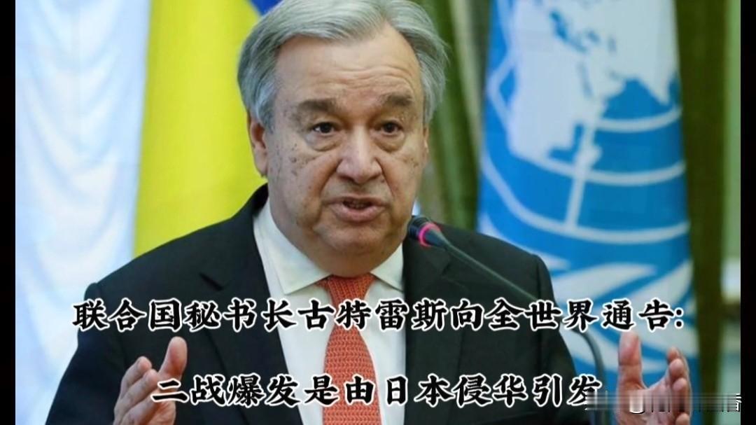 联合国重磅定调！古特雷斯公开表态：二战爆发由日本侵华引发，引爆全球舆论…