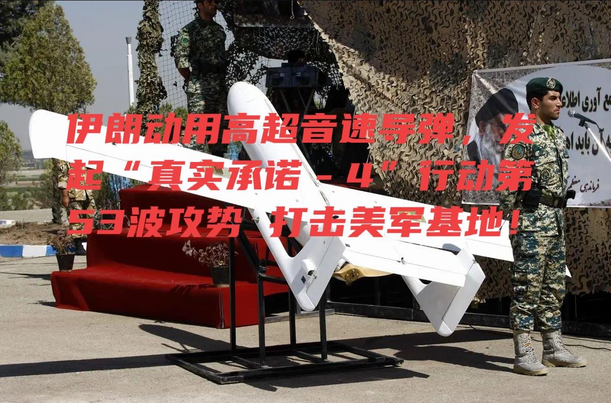 热点新闻！伊朗动用高超音速导弹，发起“真实承诺－4”行动第53波攻势打击美军