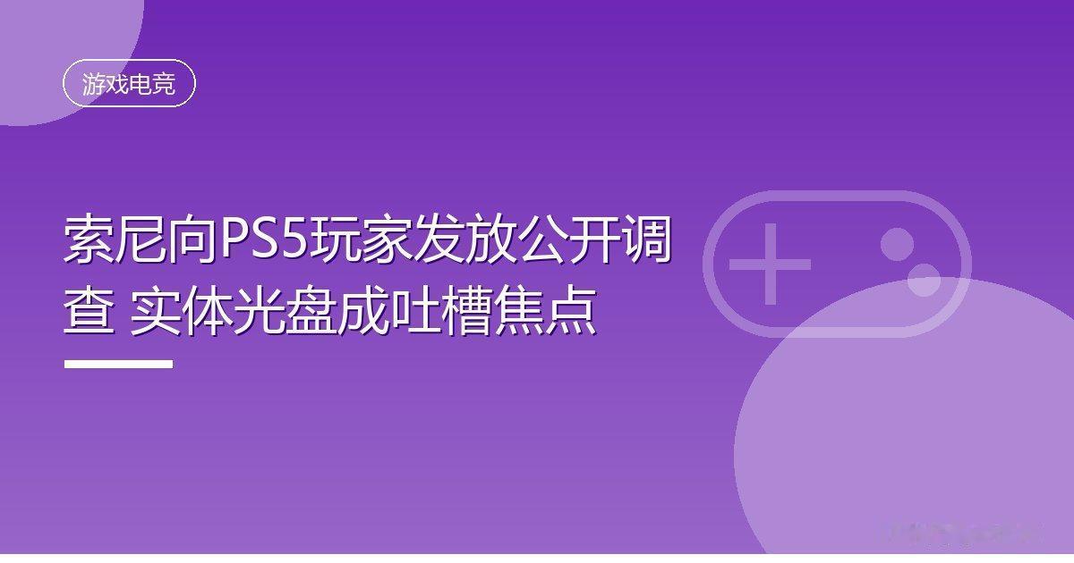 索尼向PS5玩家发放公开调查实体光盘成吐槽焦点IT时代网9月26日消息，索
