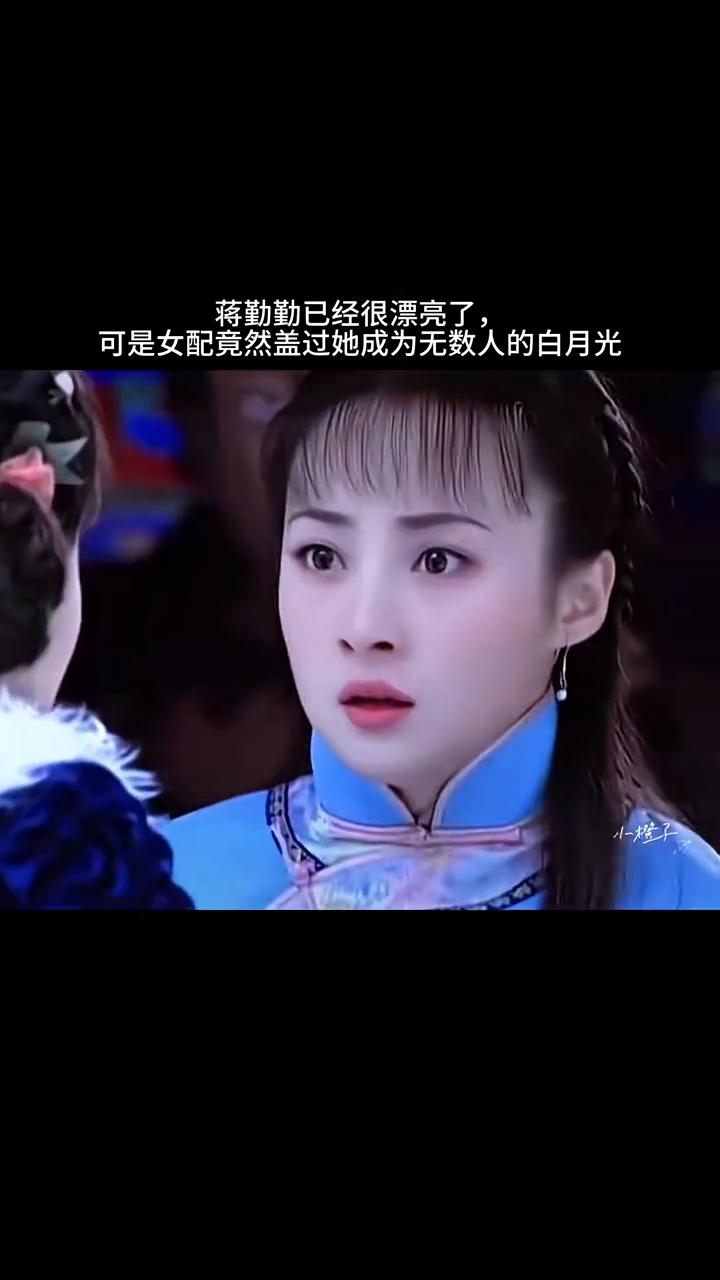 蒋勤勤已经很漂亮了，可是女配竟然盖过她成为无数人的白月光。小橙子。蒋勤勤饰沈