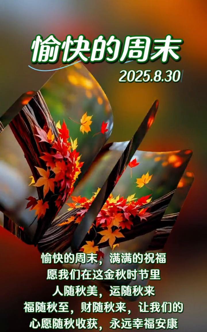 愉快的周末，满满的祝福。愿我们在这金秋时节里，人随秋美，运随秋来，福随秋至，财随