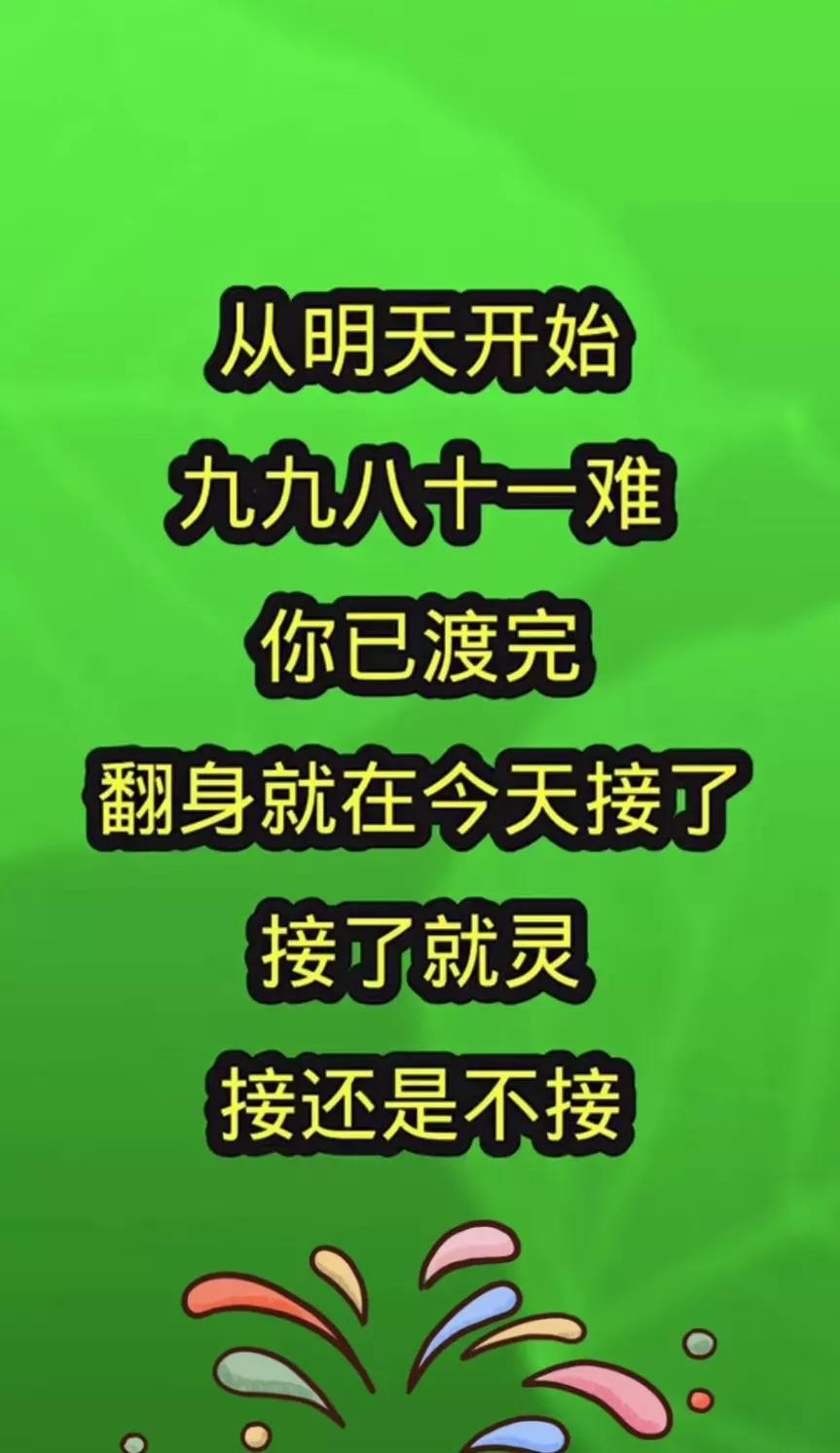 偷着乐吧，从明天开始，九九八十一难，你已渡完，翻身就在今天，接了就灵验接还是