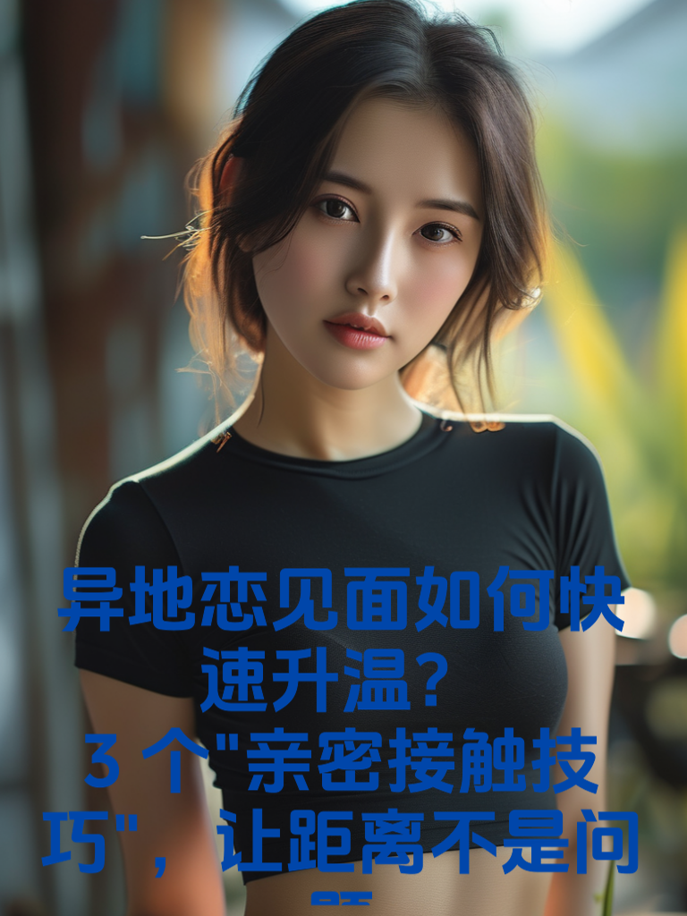 异地恋见面如何快速升温？3个