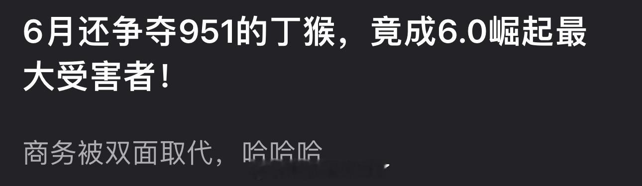 现在再来看6月还争夺951的丁禹兮竟成6.0崛起最大受害者，商务被双面取代了😂