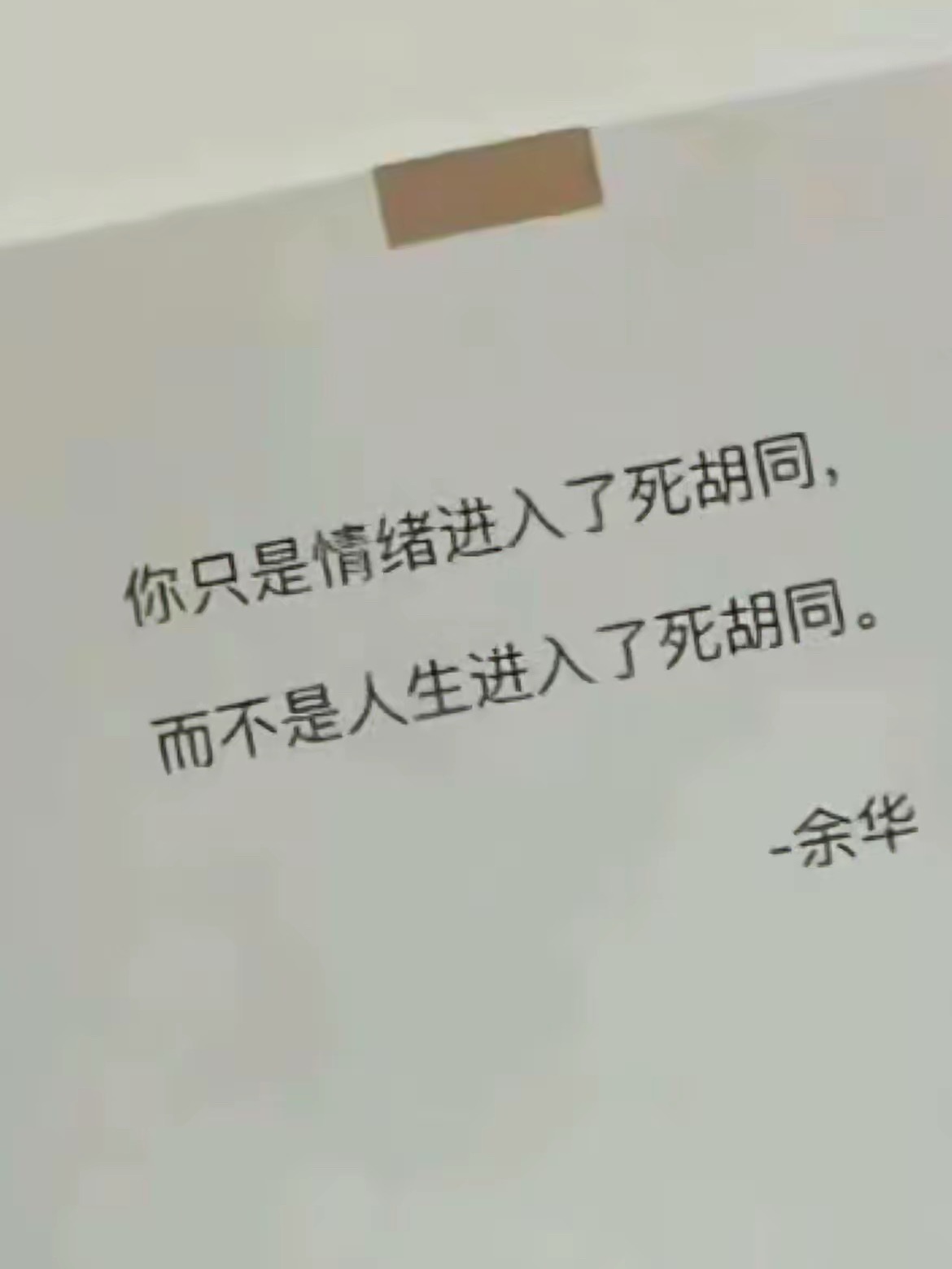 今天看到余华老师的一句话：“你只是情绪进入了死胡同，而不是人生进入了死胡同。”瞬