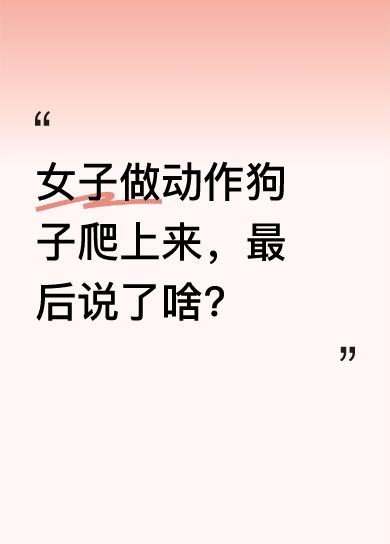 视频里，女子刚做了个动作，狗子立马就爬了上去。随后女子说了些话，内容是“干啥？