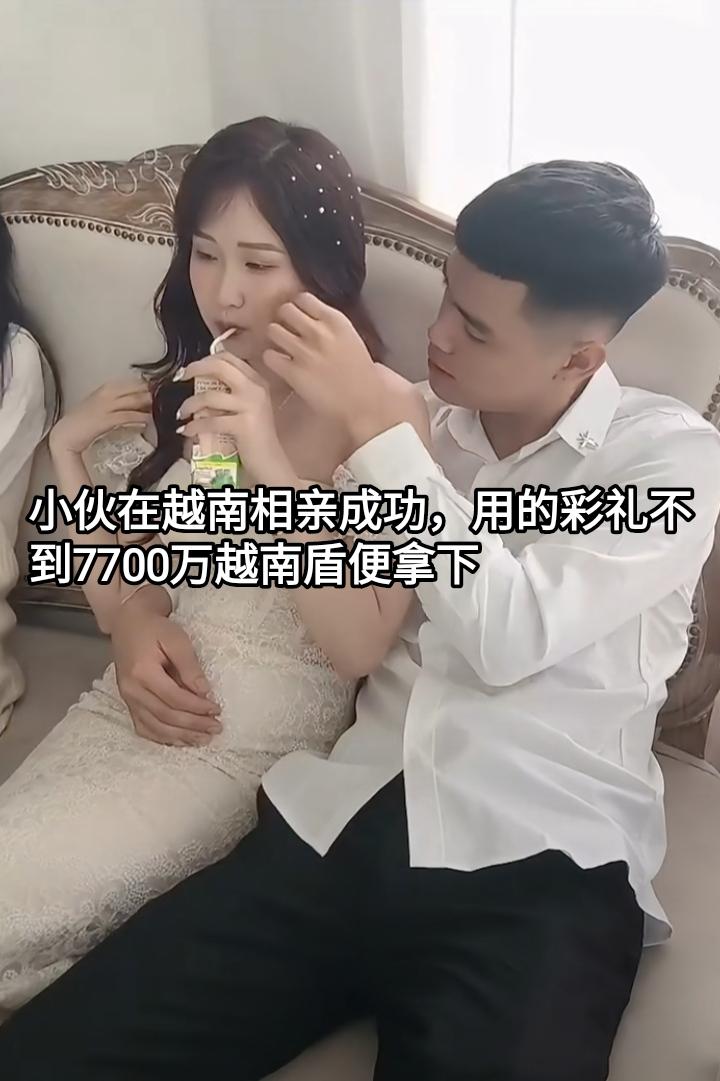 小伙在越南相亲成功，用了不到7700万越南盾的彩礼。这个越南妹长得漂亮，打扮也时