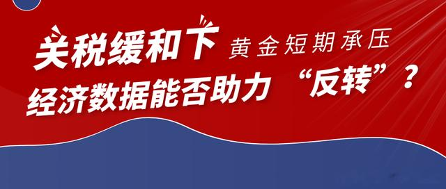 关税缓和下,黄金短期承压,经济数据能否助力“反转”?
