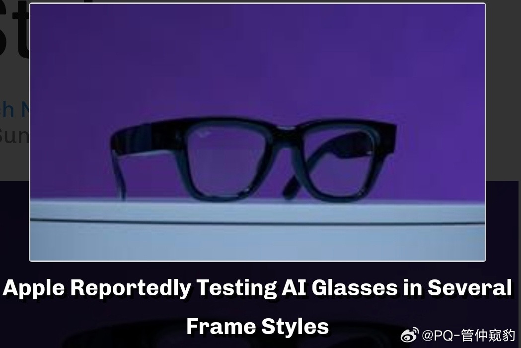 苹果AI眼镜细节曝光今年年底或明年年初上市对标Meta正在测试至少4种镜框风格，