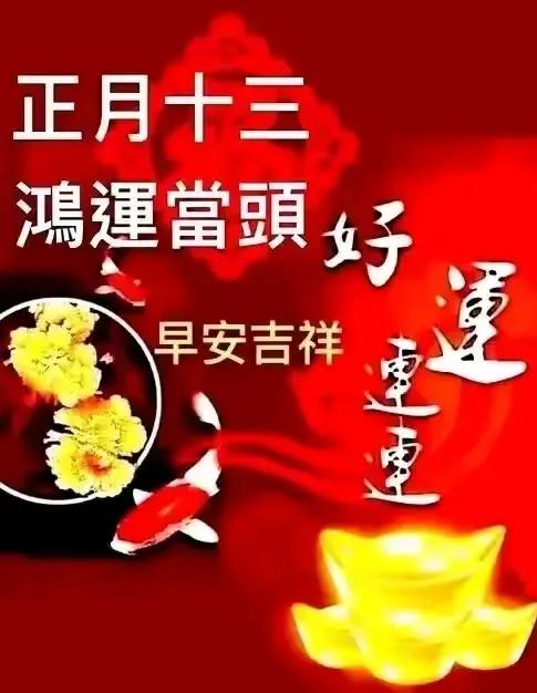 今天正月十三，送你一份吉祥如意，希望你生活顺心顺意；送你一份幸福安康，希