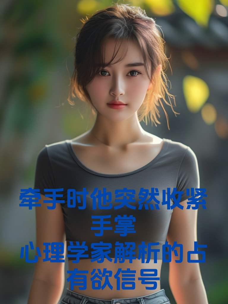 牵手时他突然收紧手掌：心理学家解析的占有欲信号