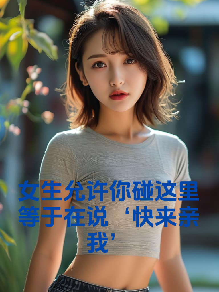 女生允许你碰这里，等于在说‘快来亲我’！