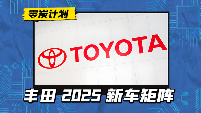 丰田 2025 新车矩阵: 丰田bZ3C/铂智3X等车型领衔