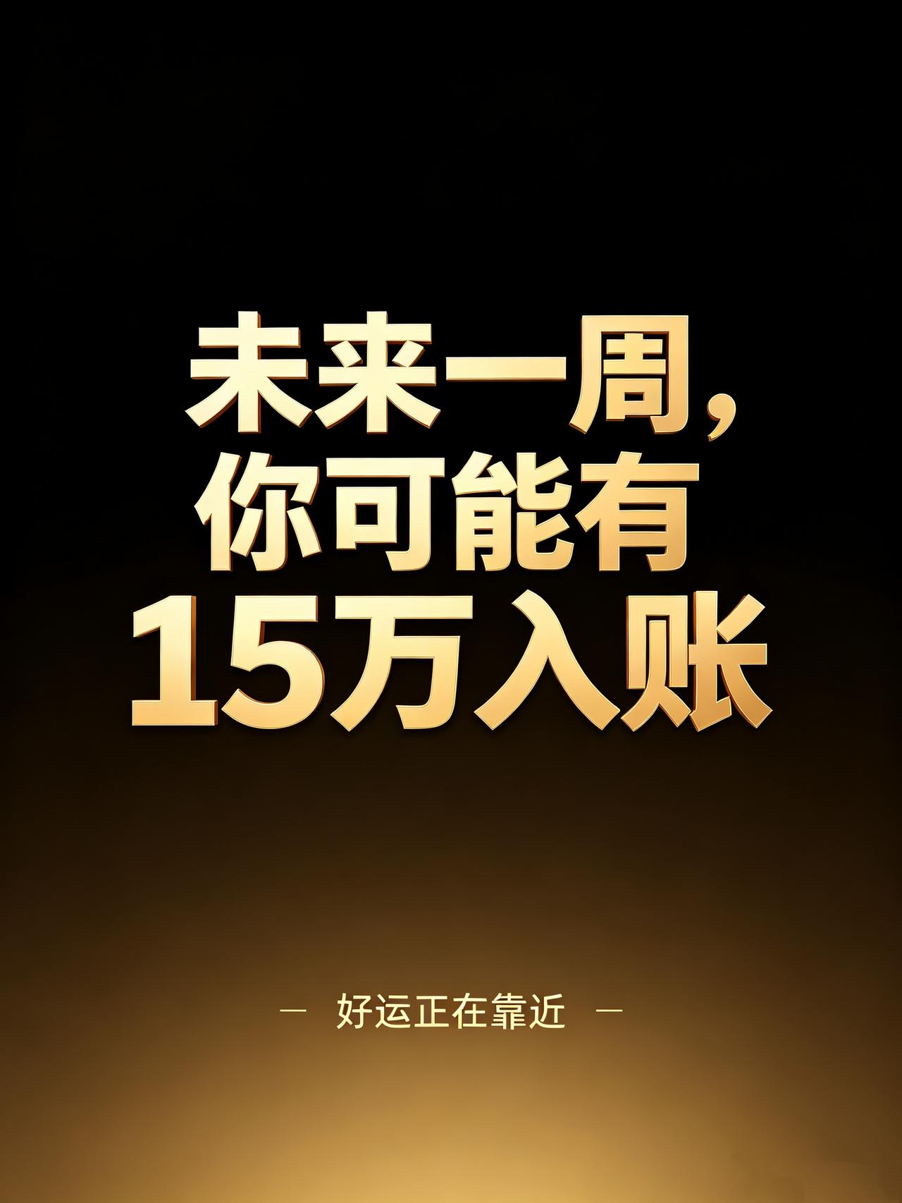 未来一周，你可能有15万入账，信则有，不信则无。好运从来不会空手而来，它
