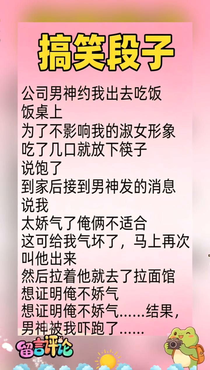 搞笑段子。公司男神约我出去吃饭，饭桌上为了不影响我的淑女形象，吃了几口就放下筷