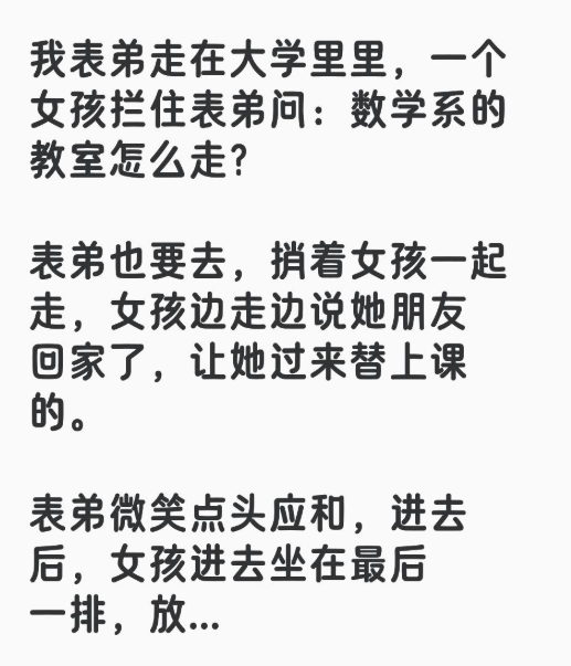 我表弟走在大学里里，一个女孩拦住表弟问：数学系的教室怎么走？表弟也要去，捎着