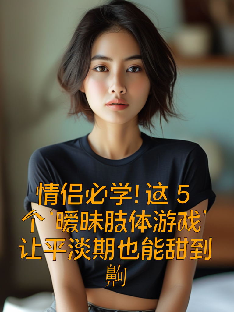 情侣必学！这5个‘暧昧肢体游戏’，让平淡期也能甜到齁