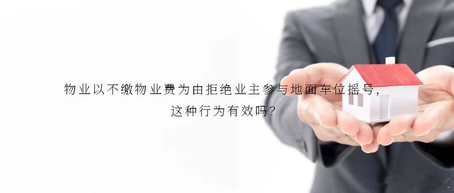 物业以不缴物业费为由拒绝业主参与地面车位摇号,这种行为有效吗?部分小区因早期车位