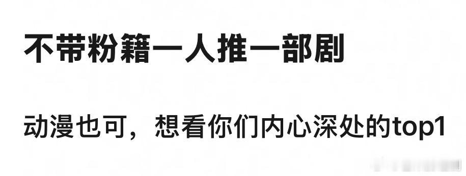不带粉籍一人推一部剧，动漫也可，想看你们内心深处的top1！！！​​​