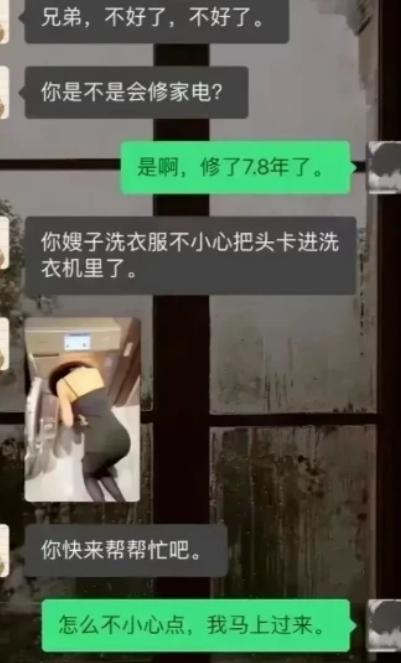 兄弟火急火燎找修家电的哥们求救，说嫂子洗衣服，脑袋卡进洗衣机里了，还附上一张现场