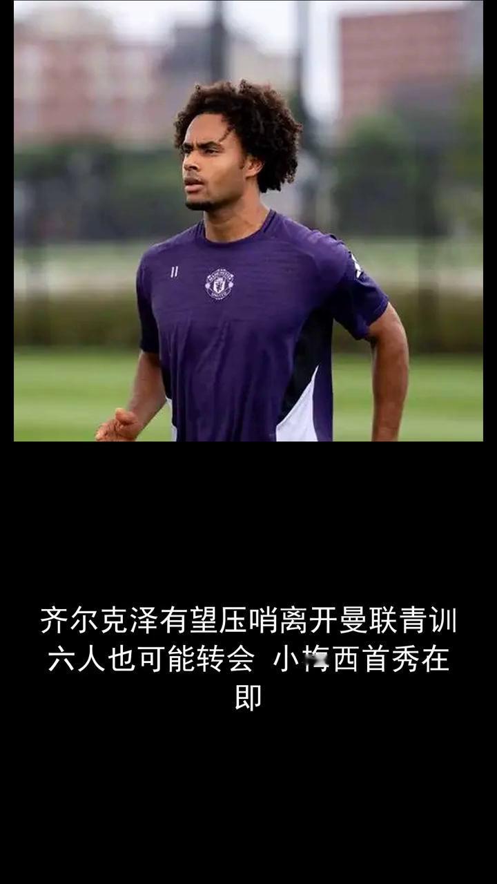 齐尔克泽有望压哨离开曼联，青训六人也可能转会。小梅西首秀在即，分享体育新闻，关
