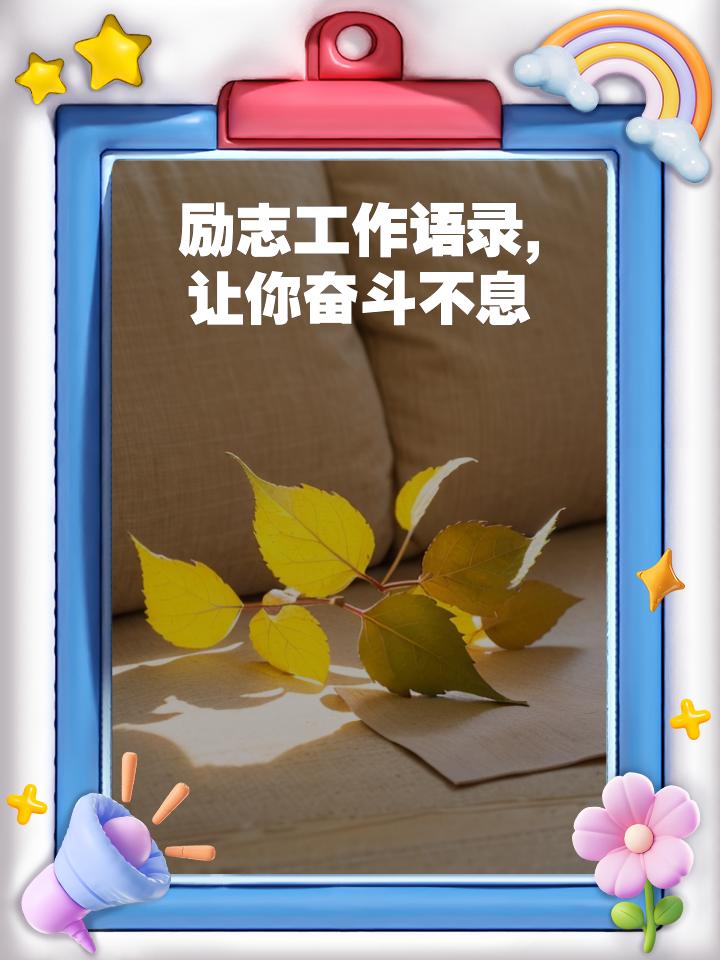 励志工作语录：让奋斗成为生活的底色工作从不是简单的重复，而是一场自我打磨的